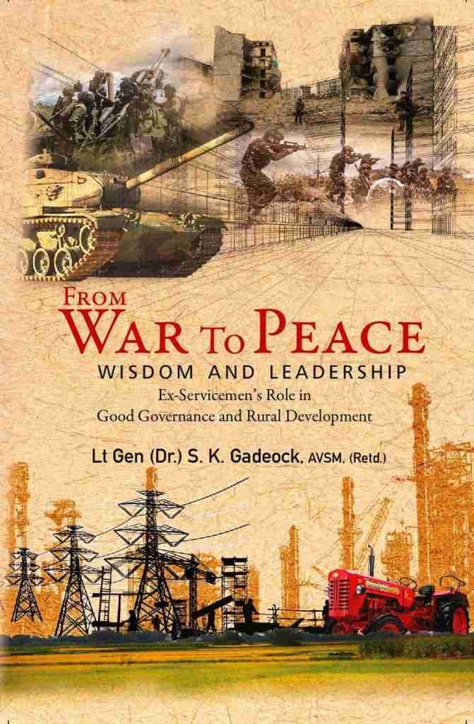 Book: War to Peace: From War to Peace: Wisdom and Leadership Ex-Servicemen’s Role in Good Governance and Rural Development Author: Lt Gen (Dr.) S.K. Gadeock AVSM (Retd.) Publisher: Pentagon press Pages: 224